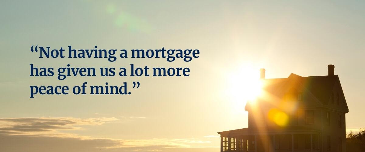Not having a mortgage has given us a lot more peace of mind
