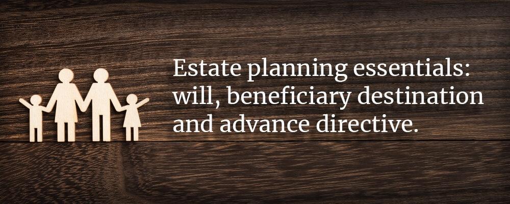 Estate planning essentials: will, beneficiary destination and advance directive