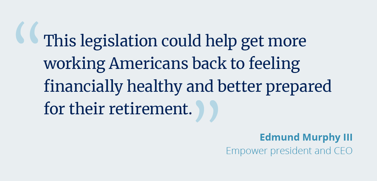 Quote from CEO Ed Murphy. This legislation could help get more working Americans back to feeling financially healthy and better prepared.