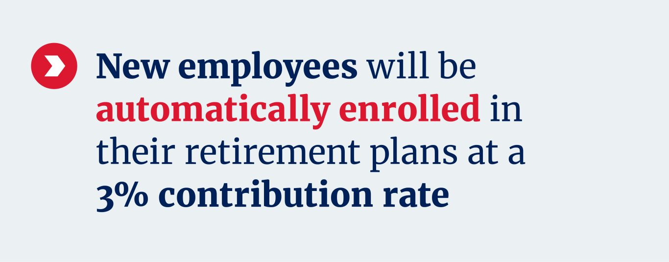 New employees will be automatically enrolled in retirement plans