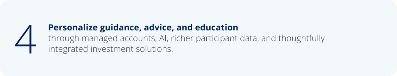 4. Remove barriers to innovation by giving plan sponsors the confidence to adopt the next generation  of retirement solutions.